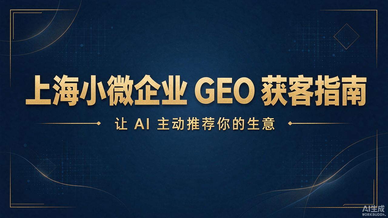 上海小微企业如何用 GEO 低成本获客?先被 AI 看见,才谈得上被客户找到